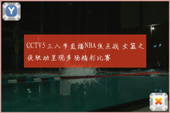 CCTV5三八节直播NBA焦点战 女篮之夜联动呈现多场精彩比赛