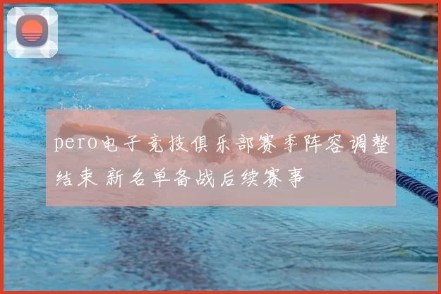 pero电子竞技俱乐部赛季阵容调整结束 新名单备战后续赛事
