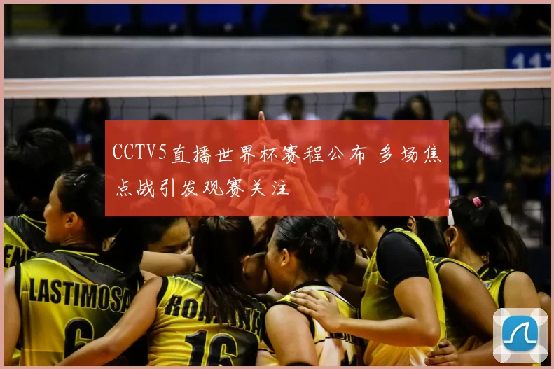 CCTV5直播世界杯赛程公布 多场焦点战引发观赛关注