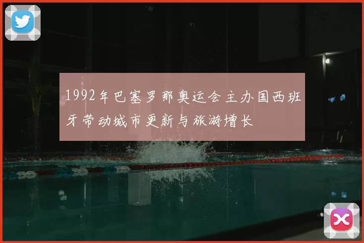 1992年巴塞罗那奥运会主办国西班牙带动城市更新与旅游增长