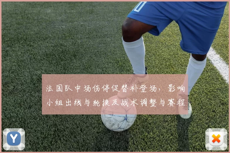 法国队中场伤停促替补登场，影响小组出线与轮换及战术调整与赛程匹配