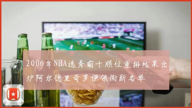 2006年NBA选秀前十顺位重排结果出炉阿尔德里奇罗伊领衔新名单