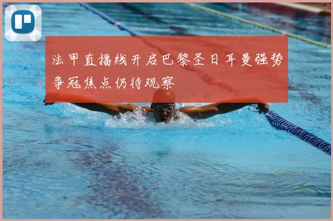 法甲直播线开启巴黎圣日耳曼强势争冠焦点仍待观察