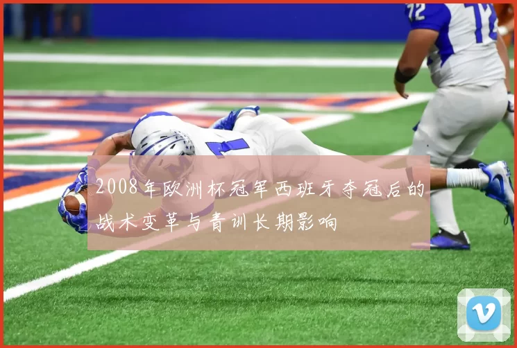 2008年欧洲杯冠军西班牙夺冠后的战术变革与青训长期影响