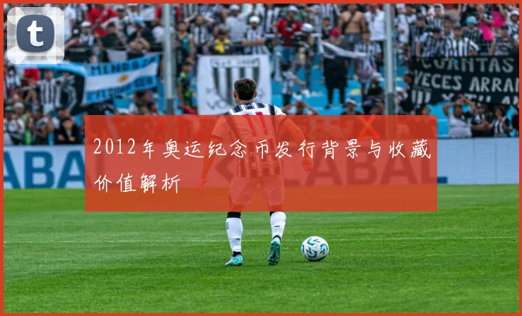 2012年奥运纪念币发行背景与收藏价值解析