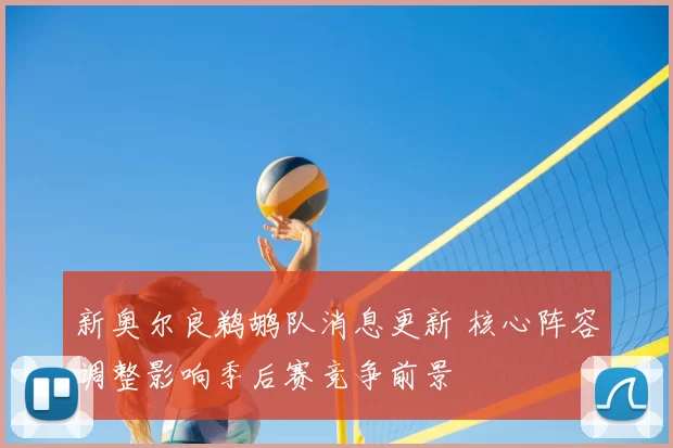 新奥尔良鹈鹕队消息更新 核心阵容调整影响季后赛竞争前景