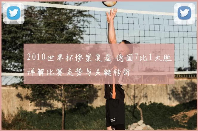 2010世界杯惨案复盘 德国7比1大胜详解比赛走势与关键转折