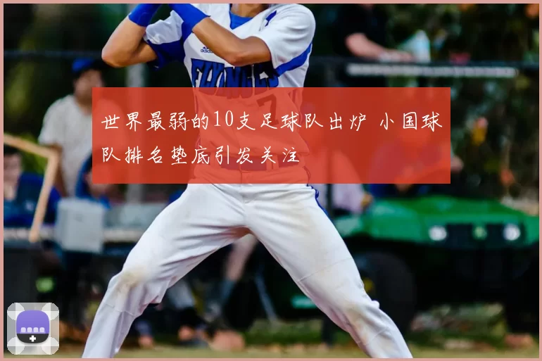 世界最弱的10支足球队出炉 小国球队排名垫底引发关注