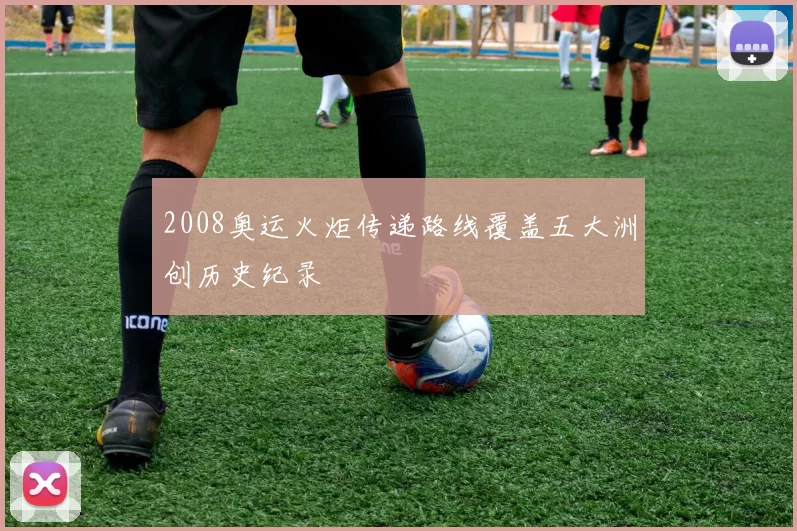 2008奥运火炬传递路线覆盖五大洲创历史纪录