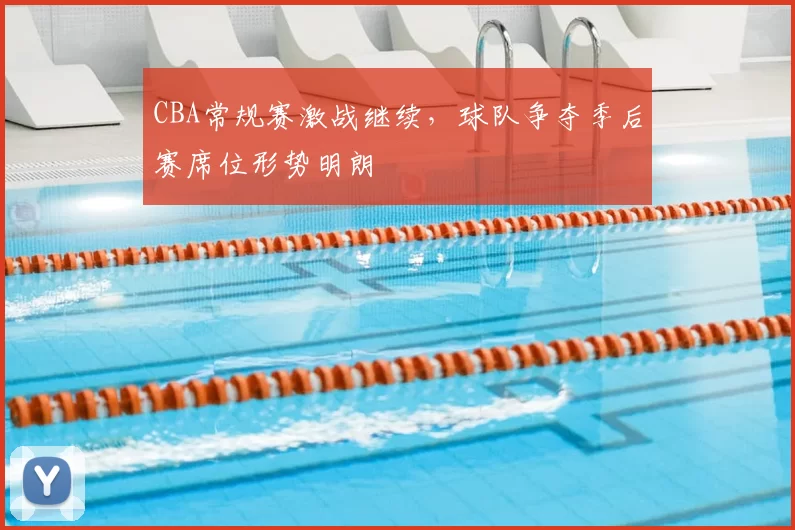 CBA常规赛激战继续，球队争夺季后赛席位形势明朗