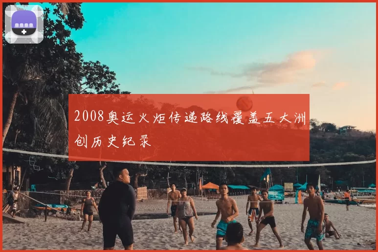 2008奥运火炬传递路线覆盖五大洲创历史纪录