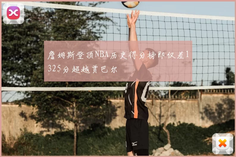 詹姆斯登顶NBA历史得分榜即仅差1325分超越贾巴尔