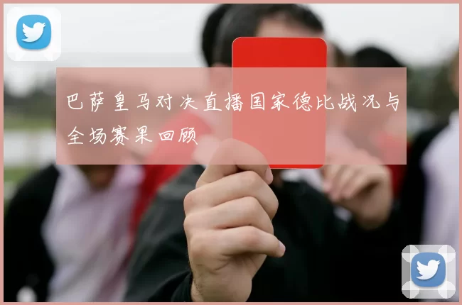 巴萨皇马对决直播国家德比战况与全场赛果回顾