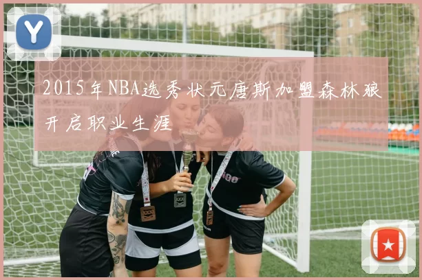 2015年NBA选秀状元唐斯加盟森林狼开启职业生涯