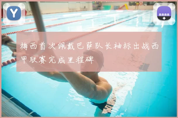 梅西首次佩戴巴萨队长袖标出战西甲联赛完成里程碑