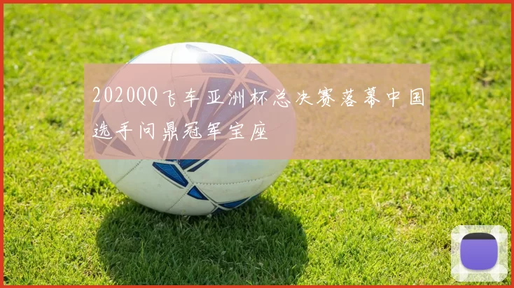 2020QQ飞车亚洲杯总决赛落幕中国选手问鼎冠军宝座