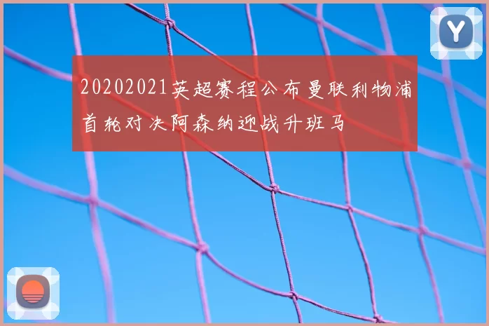 20202021英超赛程公布曼联利物浦首轮对决阿森纳迎战升班马