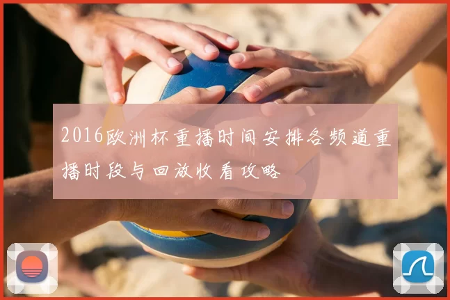 2016欧洲杯重播时间安排各频道重播时段与回放收看攻略