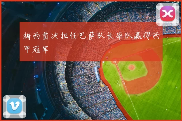 梅西首次担任巴萨队长率队赢得西甲冠军