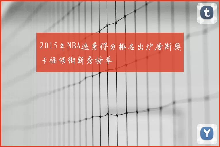2015年NBA选秀得分排名出炉唐斯奥卡福领衔新秀榜单