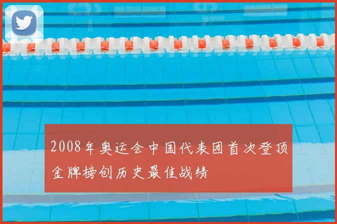 2008年奥运会中国代表团首次登顶金牌榜创历史最佳战绩