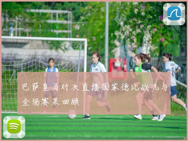 巴萨皇马对决直播国家德比战况与全场赛果回顾
