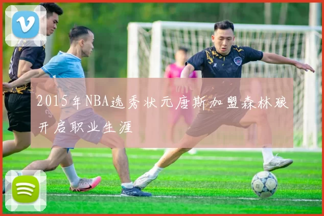 2015年NBA选秀状元唐斯加盟森林狼开启职业生涯