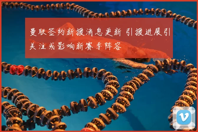 曼联签约新援消息更新 引援进展引关注或影响新赛季阵容