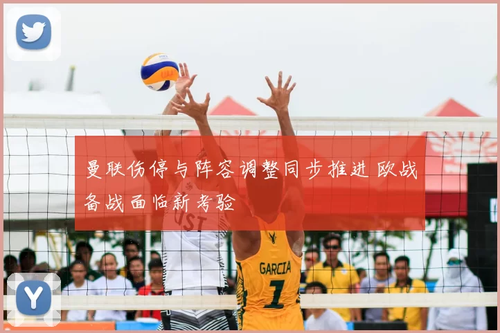 曼联伤停与阵容调整同步推进 欧战备战面临新考验