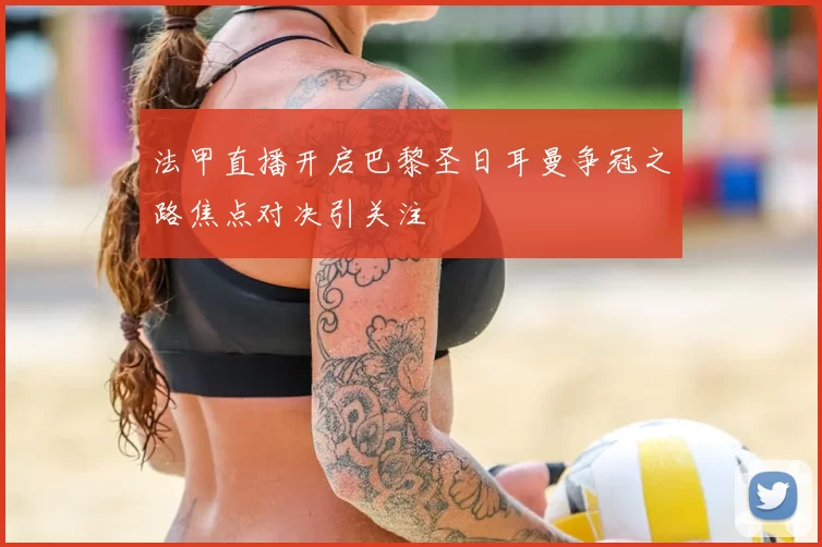 法甲直播开启巴黎圣日耳曼争冠之路焦点对决引关注