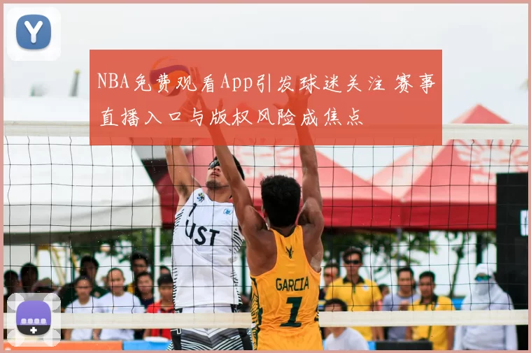 NBA免费观看App引发球迷关注 赛事直播入口与版权风险成焦点