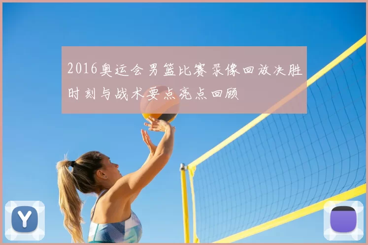 2016奥运会男篮比赛录像回放决胜时刻与战术要点亮点回顾