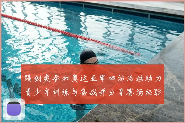 隋剑爽参加奥运亚军回访活动助力青少年训练与备战并分享赛场经验