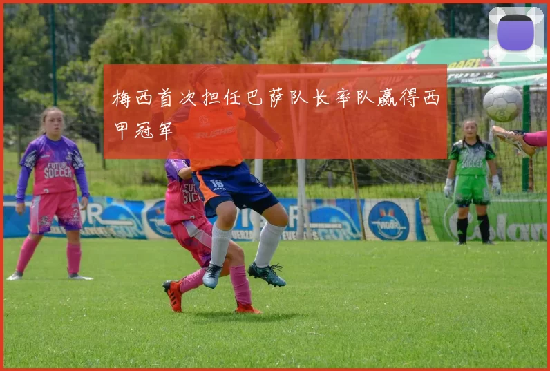 梅西首次担任巴萨队长率队赢得西甲冠军