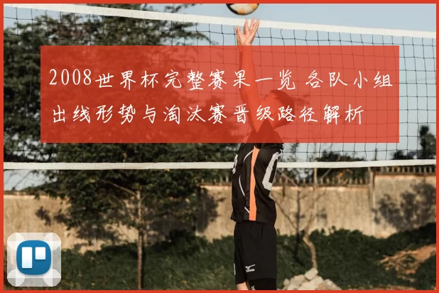 2008世界杯完整赛果一览 各队小组出线形势与淘汰赛晋级路径解析