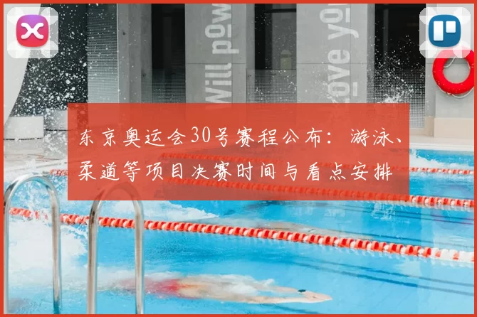 东京奥运会30号赛程公布：游泳、柔道等项目决赛时间与看点安排