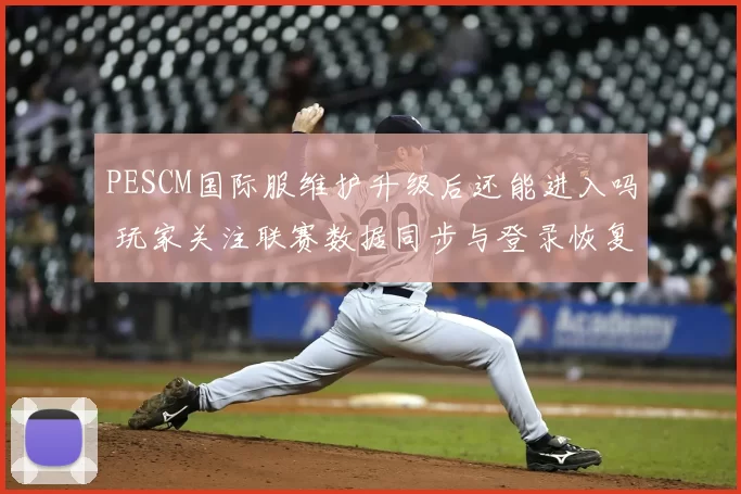 PESCM国际服维护升级后还能进入吗 玩家关注联赛数据同步与登录恢复