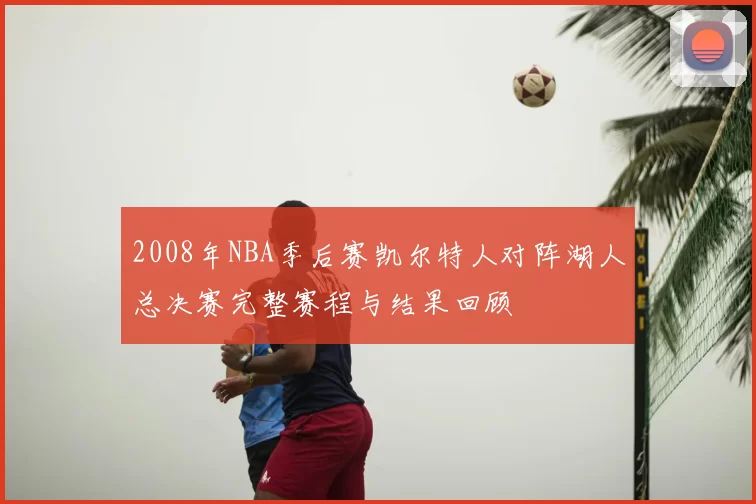 2008年NBA季后赛凯尔特人对阵湖人总决赛完整赛程与结果回顾