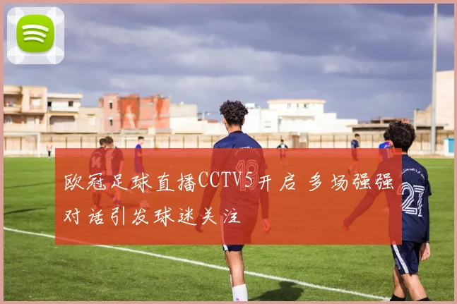 欧冠足球直播CCTV5开启 多场强强对话引发球迷关注