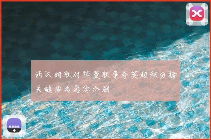 西汉姆联对阵曼联争夺英超积分榜关键排名悬念加剧