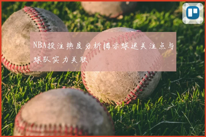 NBA投注热度分析揭示球迷关注点与球队实力关联