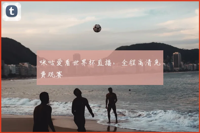 咪咕爱看世界杯直播，全程高清免费观赛