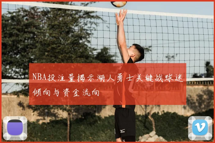 NBA投注量揭示湖人勇士关键战球迷倾向与资金流向