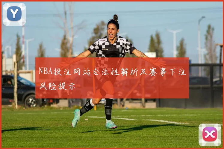 NBA投注网站合法性解析及赛事下注风险提示