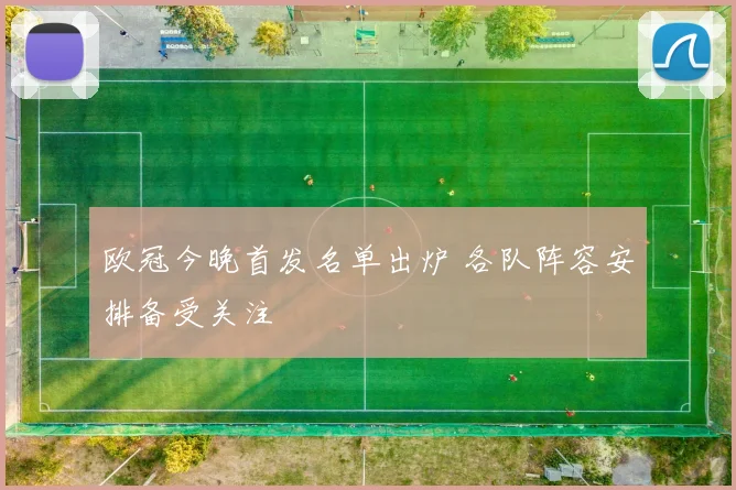 欧冠今晚首发名单出炉 各队阵容安排备受关注