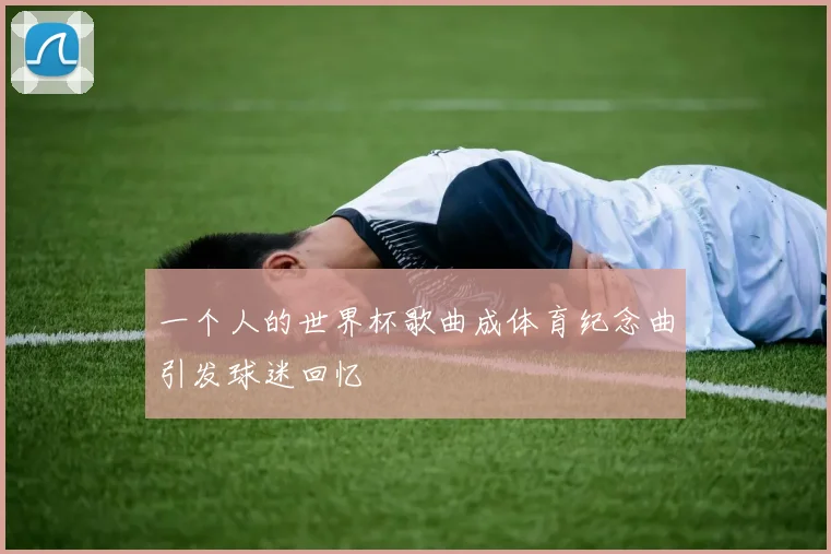 一个人的世界杯歌曲成体育纪念曲引发球迷回忆