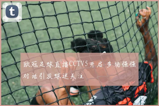 欧冠足球直播CCTV5开启 多场强强对话引发球迷关注