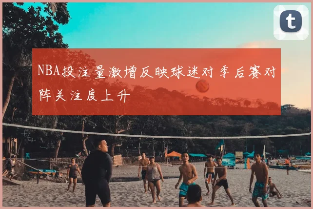 NBA投注量激增反映球迷对季后赛对阵关注度上升