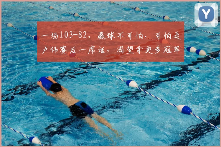 一场103-82，赢球不可怕，可怕是卢伟赛后一席话，渴望拿更多冠军