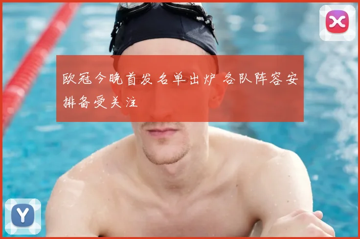 欧冠今晚首发名单出炉 各队阵容安排备受关注